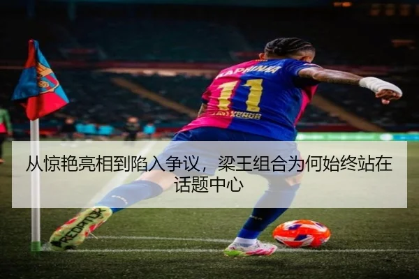 从惊艳亮相到陷入争议，梁王组合为何始终站在话题中心
